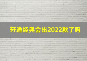 轩逸经典会出2022款了吗