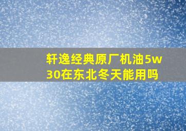 轩逸经典原厂机油5w30在东北冬天能用吗