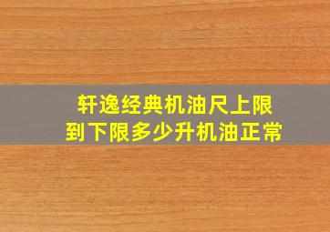 轩逸经典机油尺上限到下限多少升机油正常