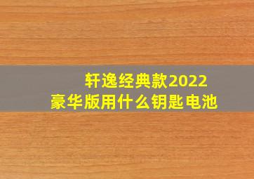 轩逸经典款2022豪华版用什么钥匙电池