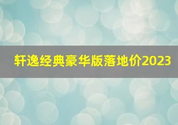 轩逸经典豪华版落地价2023