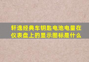 轩逸经典车钥匙电池电量在仪表盘上的显示图标是什么