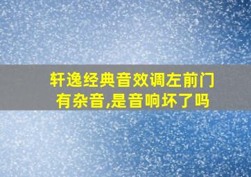 轩逸经典音效调左前门有杂音,是音响坏了吗