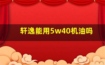 轩逸能用5w40机油吗