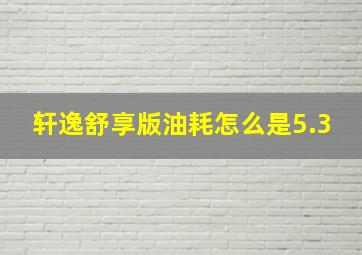 轩逸舒享版油耗怎么是5.3