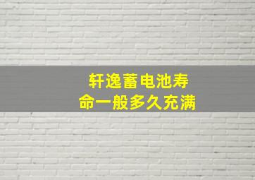 轩逸蓄电池寿命一般多久充满