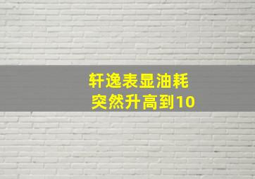 轩逸表显油耗突然升高到10