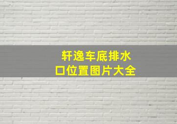 轩逸车底排水口位置图片大全