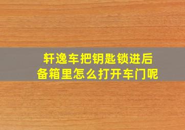 轩逸车把钥匙锁进后备箱里怎么打开车门呢