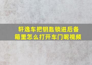 轩逸车把钥匙锁进后备箱里怎么打开车门呢视频