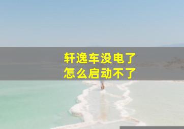 轩逸车没电了怎么启动不了