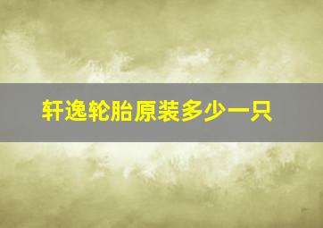 轩逸轮胎原装多少一只