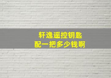 轩逸遥控钥匙配一把多少钱啊