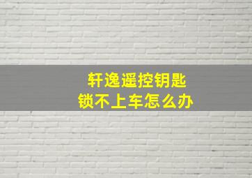 轩逸遥控钥匙锁不上车怎么办