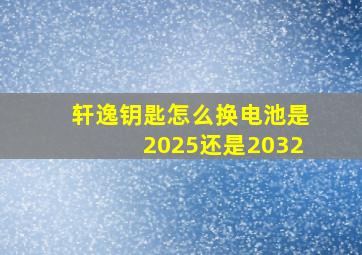 轩逸钥匙怎么换电池是2025还是2032