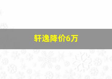 轩逸降价6万