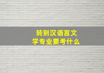 转到汉语言文学专业要考什么