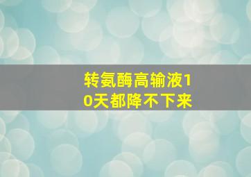 转氨酶高输液10天都降不下来