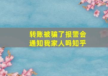 转账被骗了报警会通知我家人吗知乎