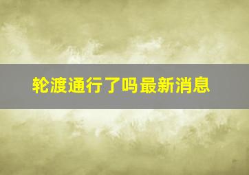 轮渡通行了吗最新消息