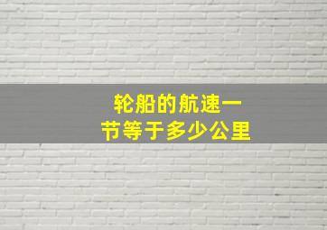 轮船的航速一节等于多少公里