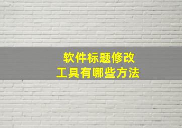 软件标题修改工具有哪些方法