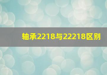 轴承2218与22218区别