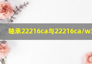 轴承22216ca与22216ca/w33区别