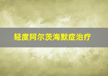 轻度阿尔茨海默症治疗