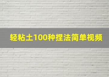 轻粘土100种捏法简单视频