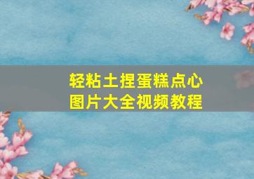 轻粘土捏蛋糕点心图片大全视频教程