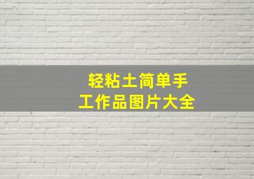 轻粘土简单手工作品图片大全