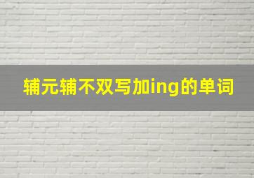 辅元辅不双写加ing的单词