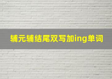 辅元辅结尾双写加ing单词