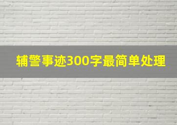 辅警事迹300字最简单处理