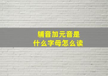 辅音加元音是什么字母怎么读