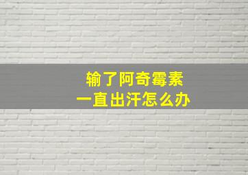 输了阿奇霉素一直出汗怎么办