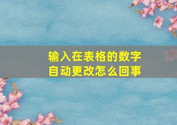 输入在表格的数字自动更改怎么回事