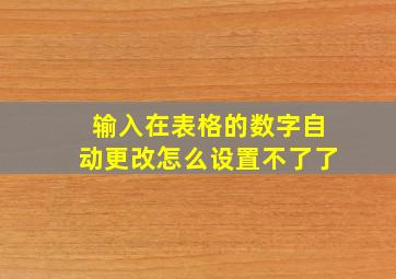 输入在表格的数字自动更改怎么设置不了了