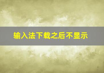 输入法下载之后不显示