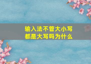 输入法不管大小写都是大写吗为什么