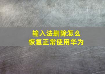 输入法删除怎么恢复正常使用华为