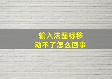 输入法图标移动不了怎么回事