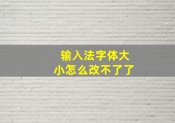 输入法字体大小怎么改不了了