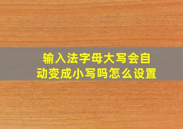 输入法字母大写会自动变成小写吗怎么设置