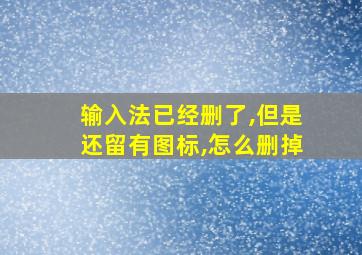 输入法已经删了,但是还留有图标,怎么删掉