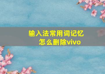 输入法常用词记忆怎么删除vivo