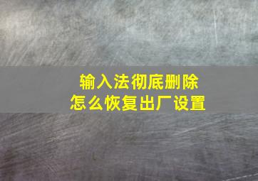 输入法彻底删除怎么恢复出厂设置