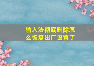 输入法彻底删除怎么恢复出厂设置了