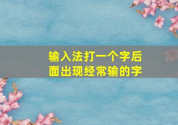 输入法打一个字后面出现经常输的字